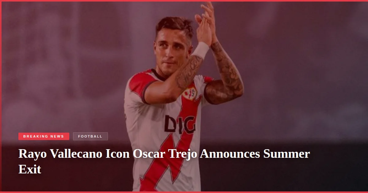 Rayo Vallecano Icon Oscar Trejo Announces Summer Exit