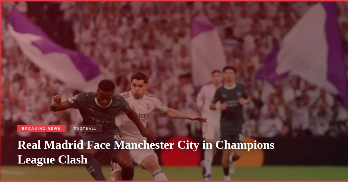 Real Madrid Face Manchester City in Champions League Clash