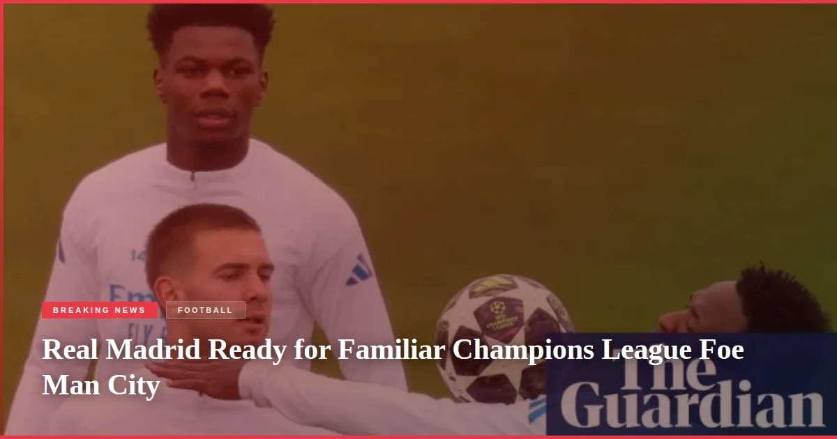 Real Madrid Ready for Familiar Champions League Foe Man City