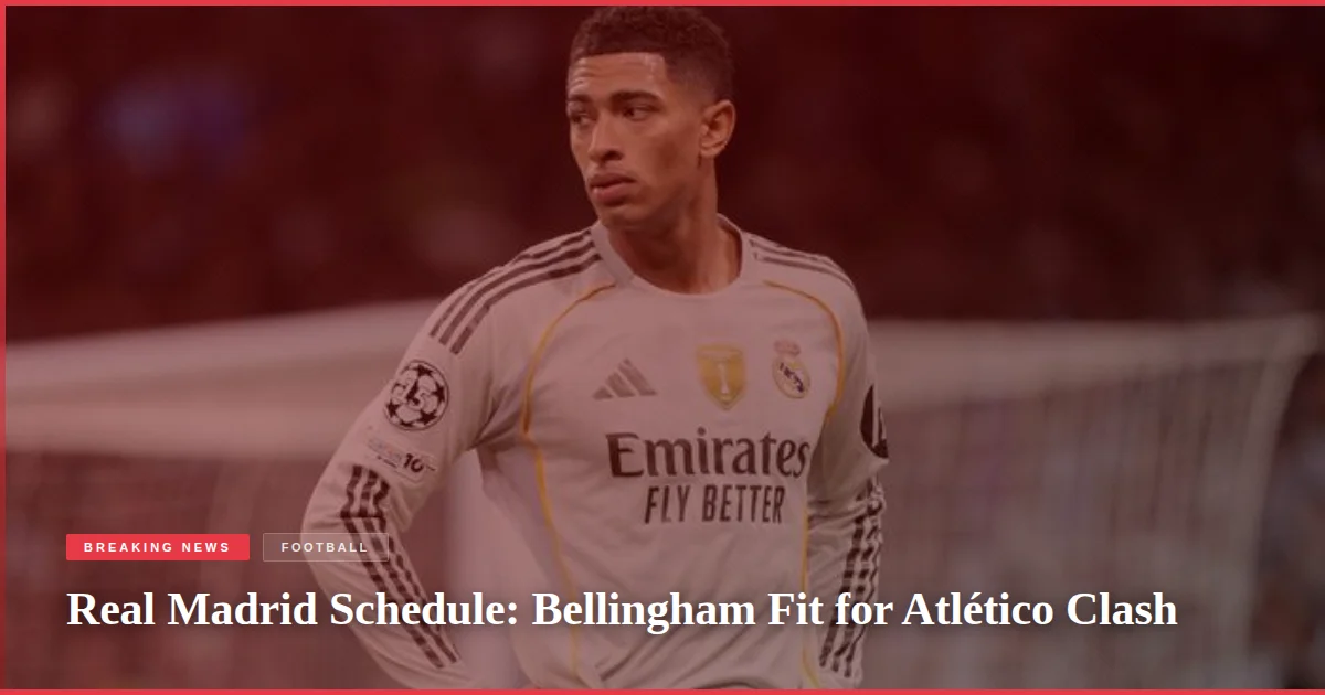 Real Madrid Schedule: Bellingham Fit for Atlético Clash
