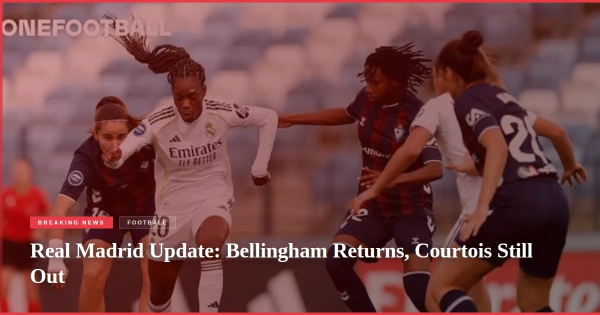 Real Madrid Update: Bellingham Returns, Courtois Still Out