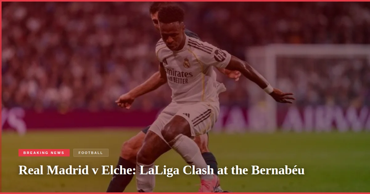 Real Madrid v Elche: LaLiga Clash at the Bernabéu