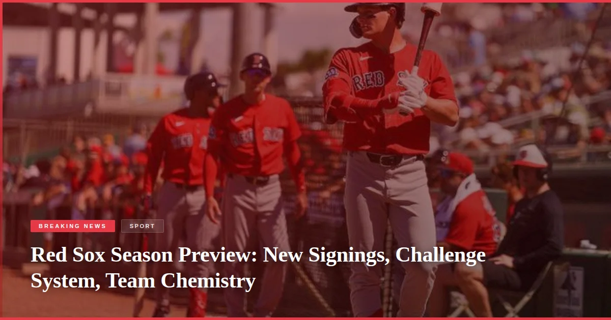 Red Sox Season Preview: New Signings, Challenge System, Team Chemistry