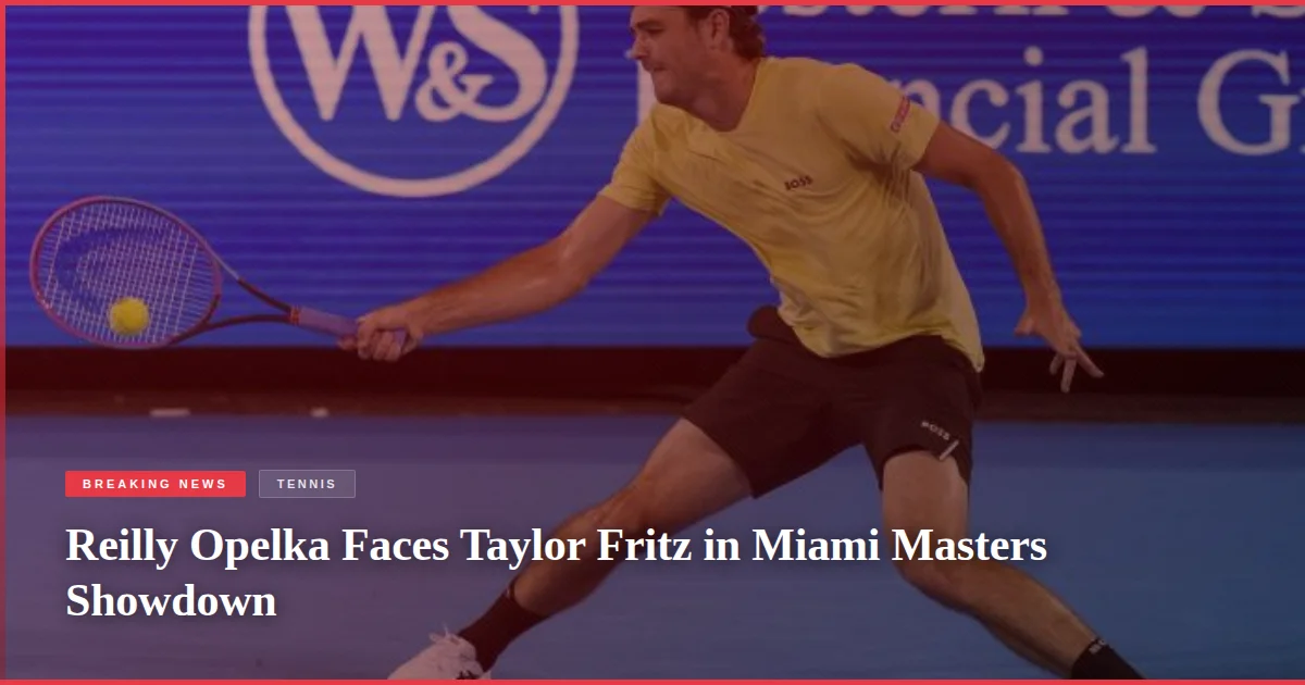 Reilly Opelka Faces Taylor Fritz in Miami Masters Showdown