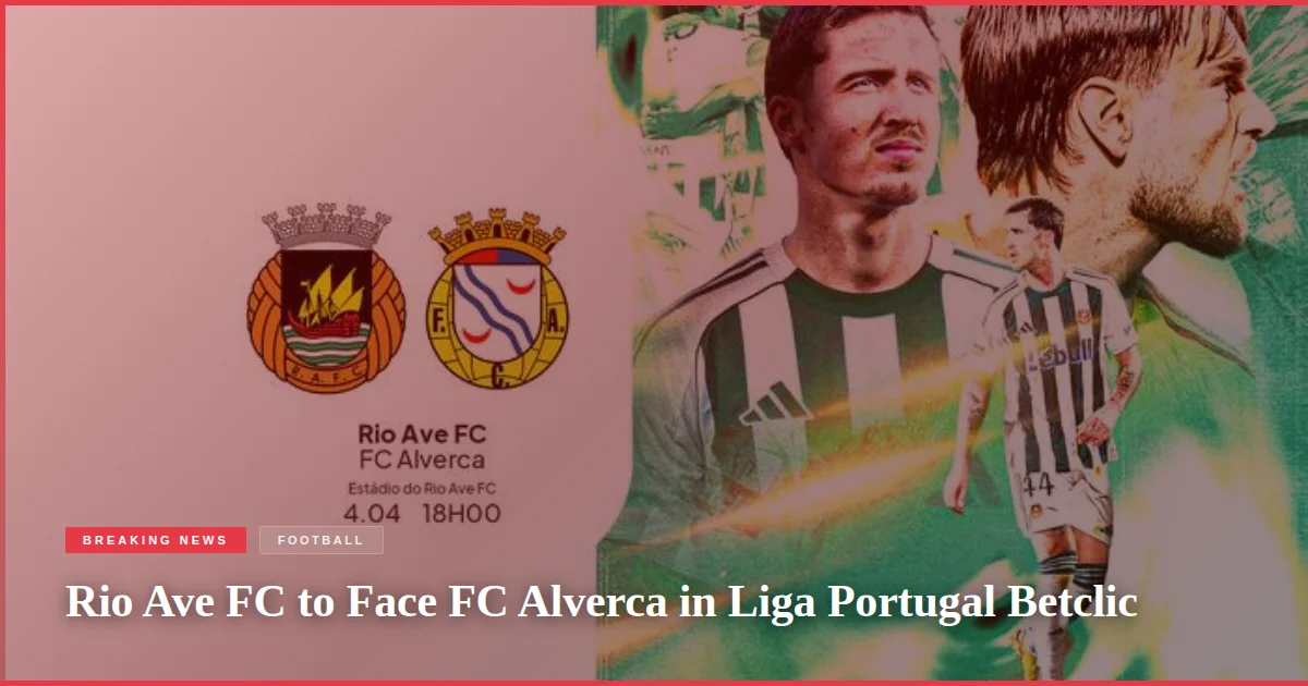 Rio Ave FC to Face FC Alverca in Liga Portugal Betclic
