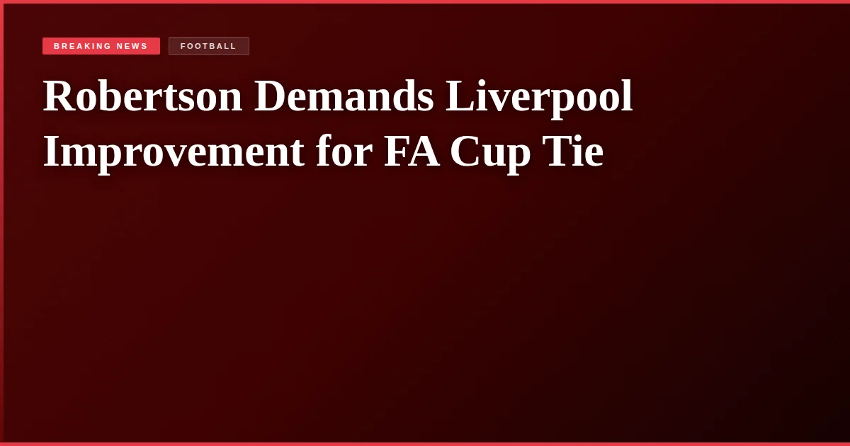 Robertson Demands Liverpool Improvement for FA Cup Tie