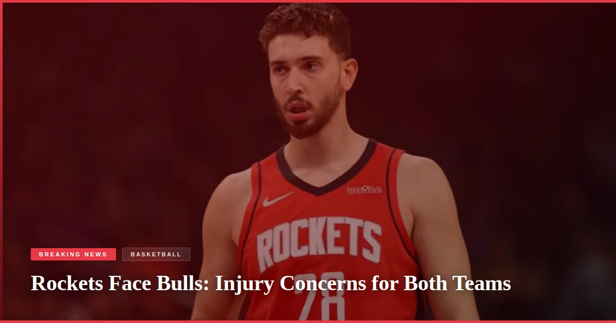 Rockets Face Bulls: Injury Concerns for Both Teams