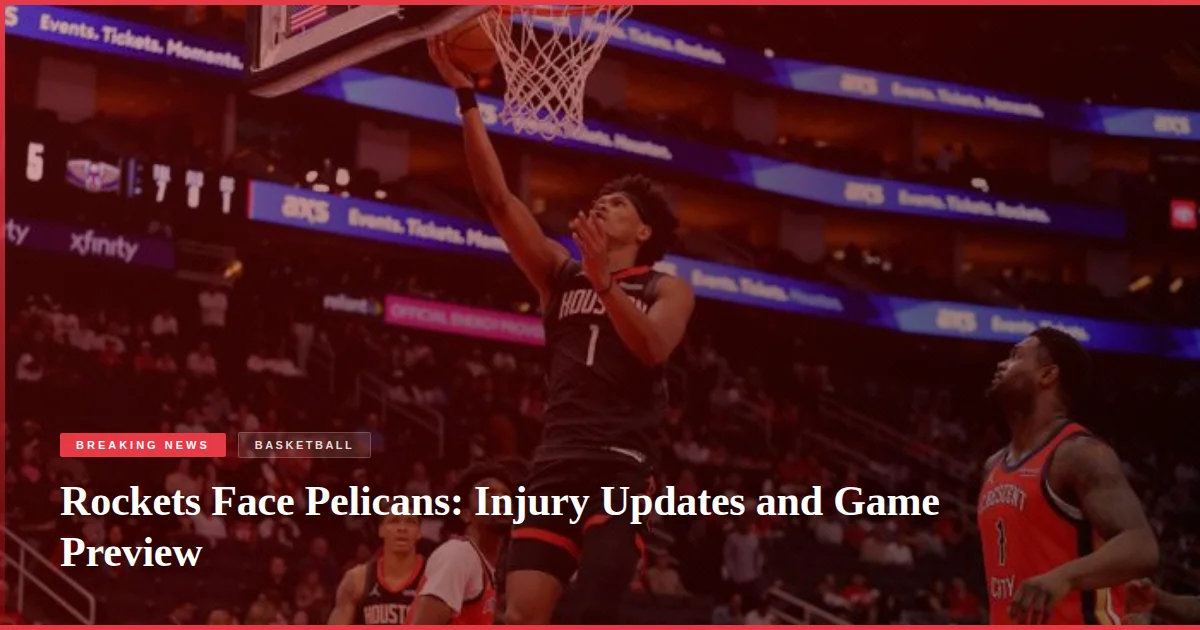 Rockets Face Pelicans: Injury Updates and Game Preview