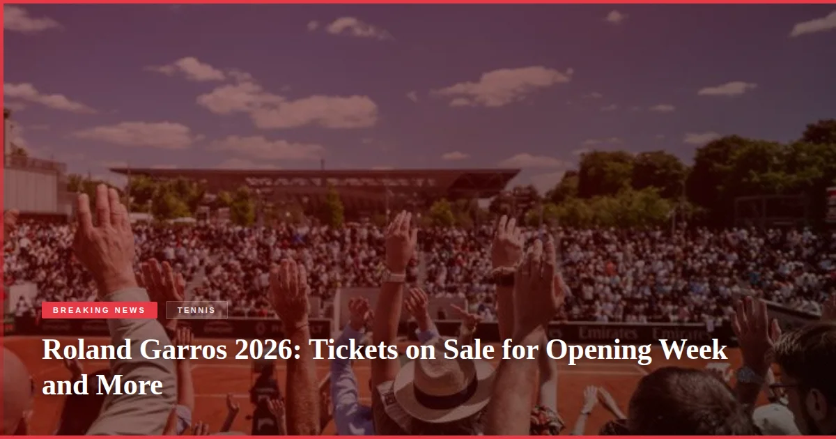 Roland Garros 2026: Tickets on Sale for Opening Week and More