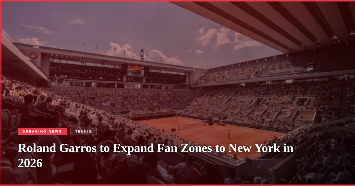 Roland Garros to Expand Fan Zones to New York in 2026