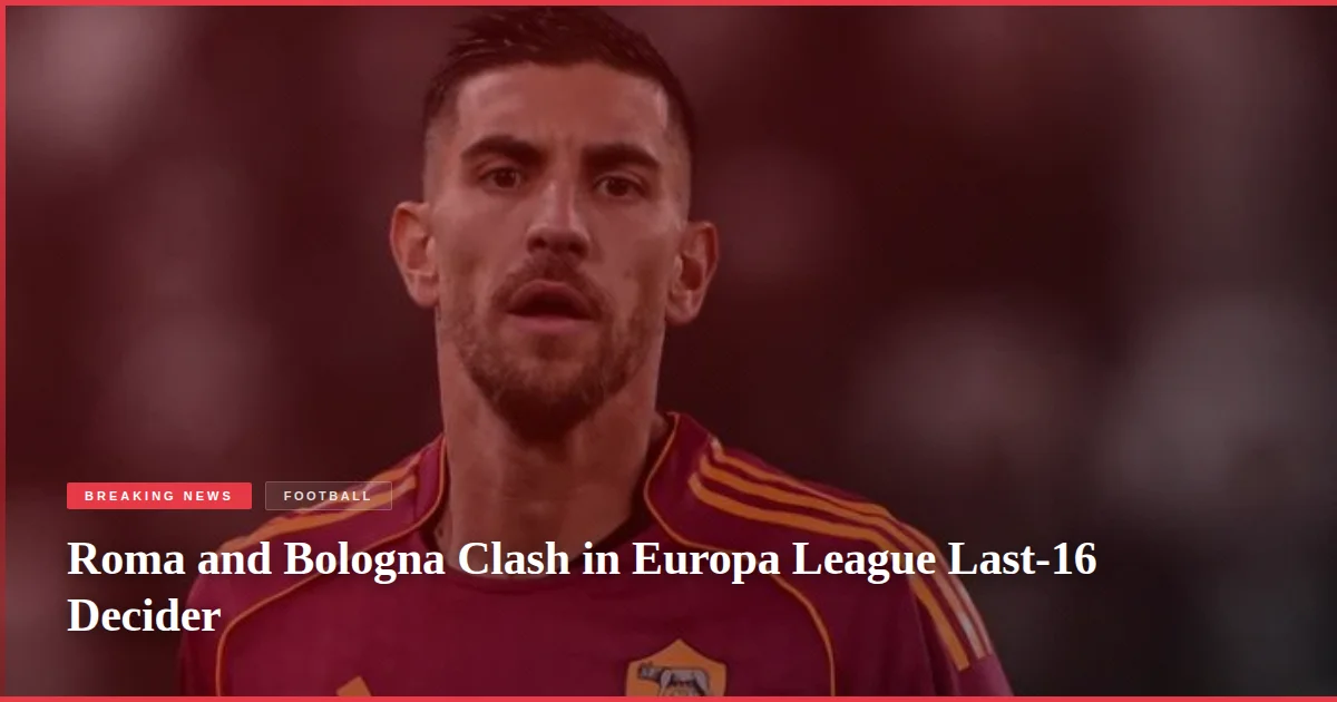 Roma and Bologna Clash in Europa League Last-16 Decider