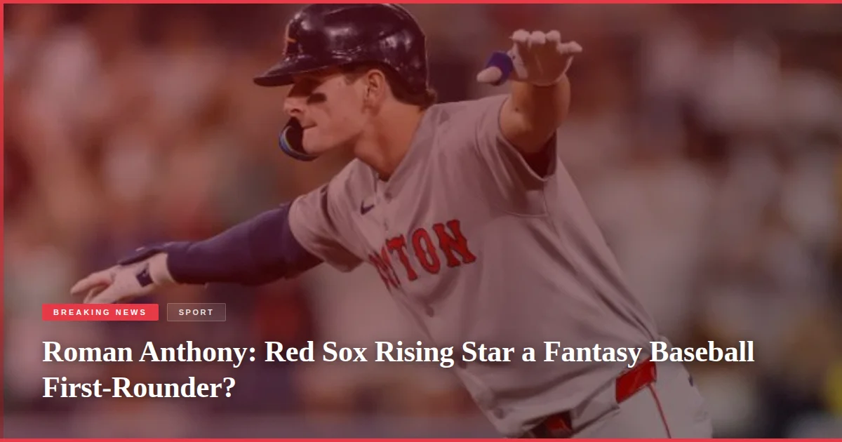 Roman Anthony: Red Sox Rising Star a Fantasy Baseball First-Rounder?