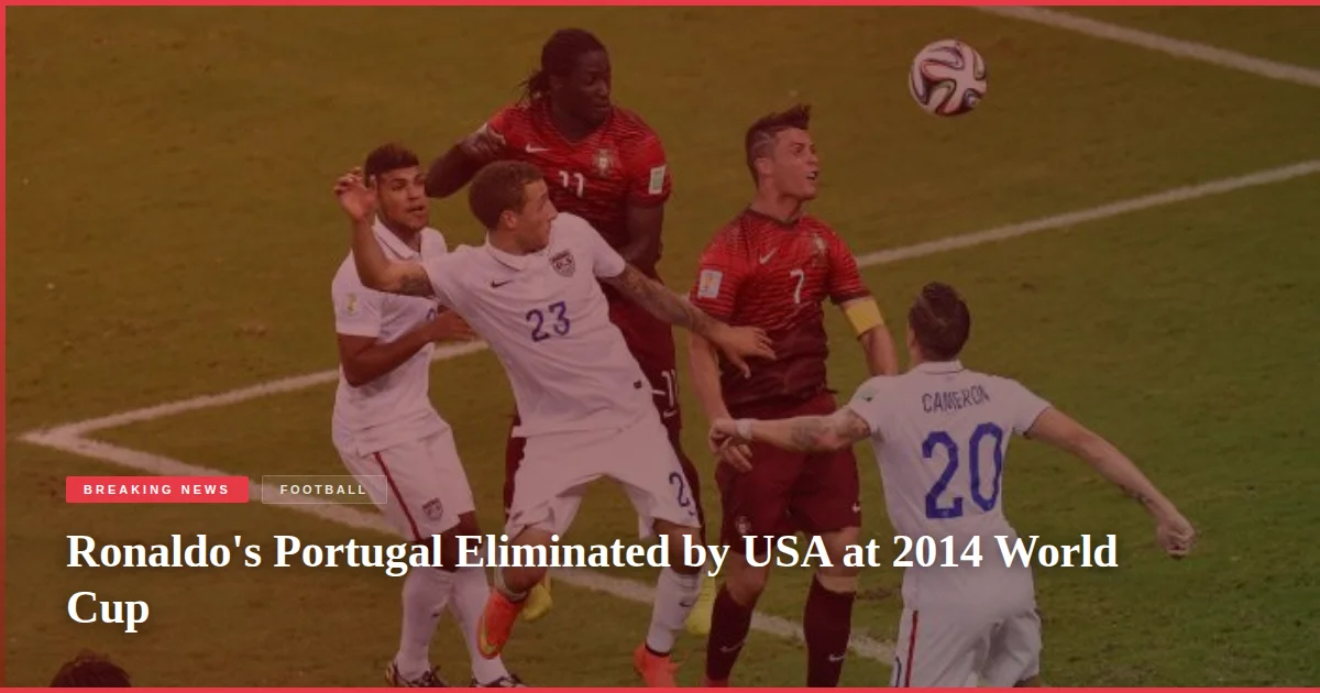 Ronaldo's Portugal Eliminated by USA at 2014 World Cup
