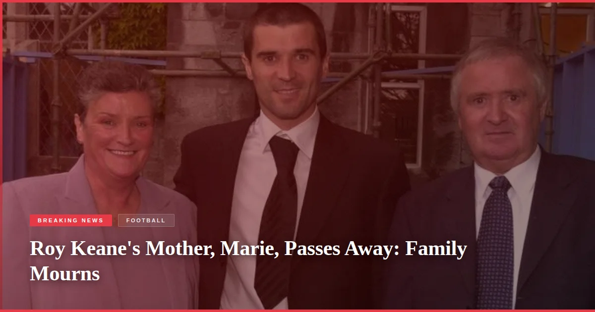 Roy Keane's Mother, Marie, Passes Away: Family Mourns