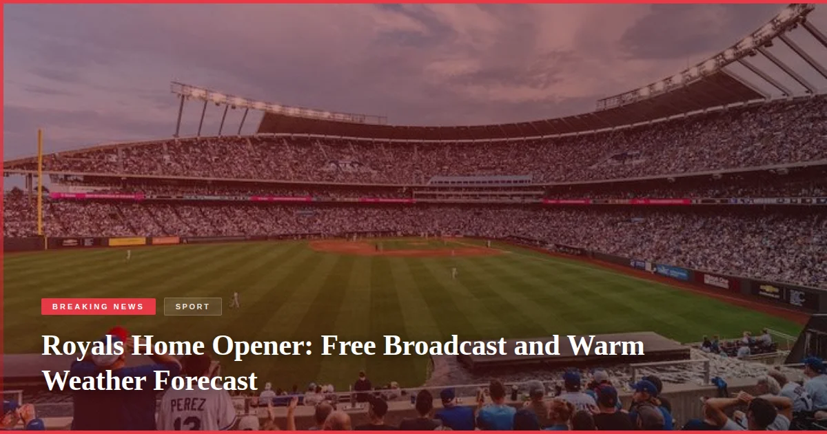 Royals Home Opener: Free Broadcast and Warm Weather Forecast