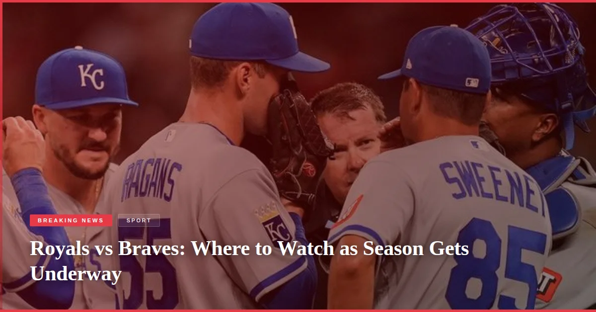 Royals vs Braves: Where to Watch as Season Gets Underway