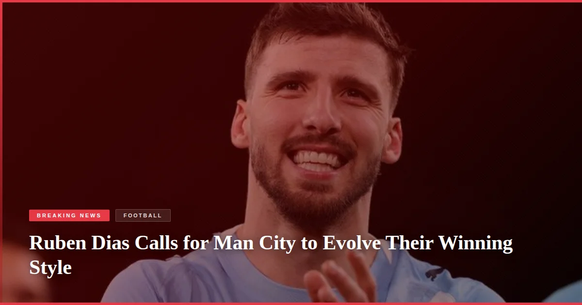 Ruben Dias Calls for Man City to Evolve Their Winning Style
