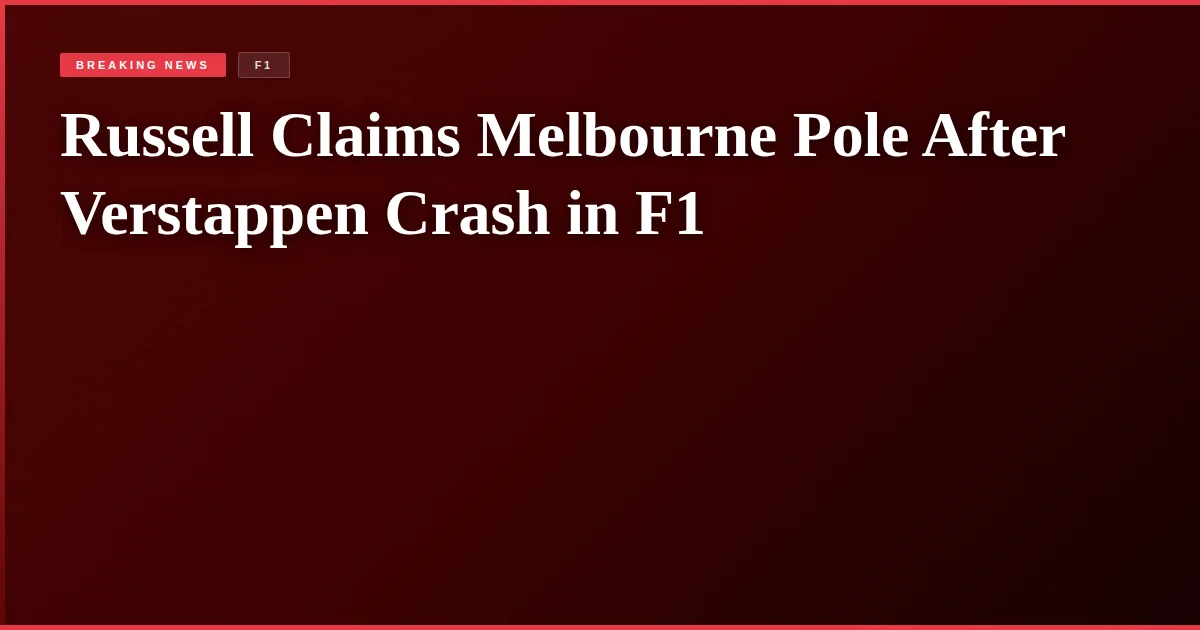Russell Claims Melbourne Pole After Verstappen Crash in F1