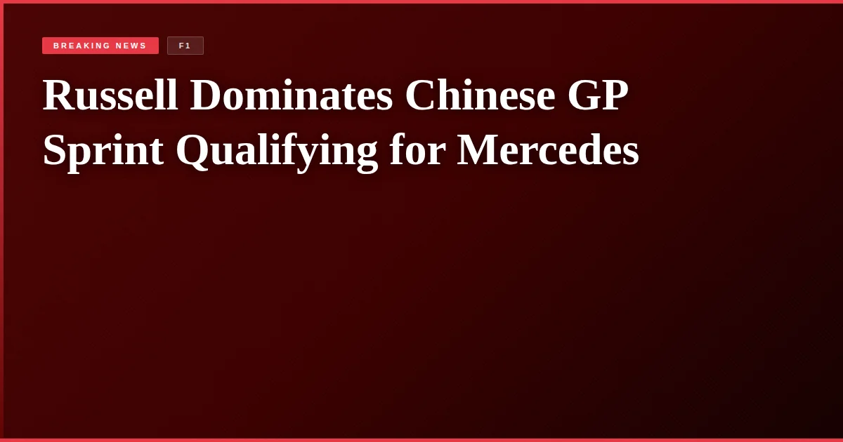 Russell Dominates Chinese GP Sprint Qualifying for Mercedes