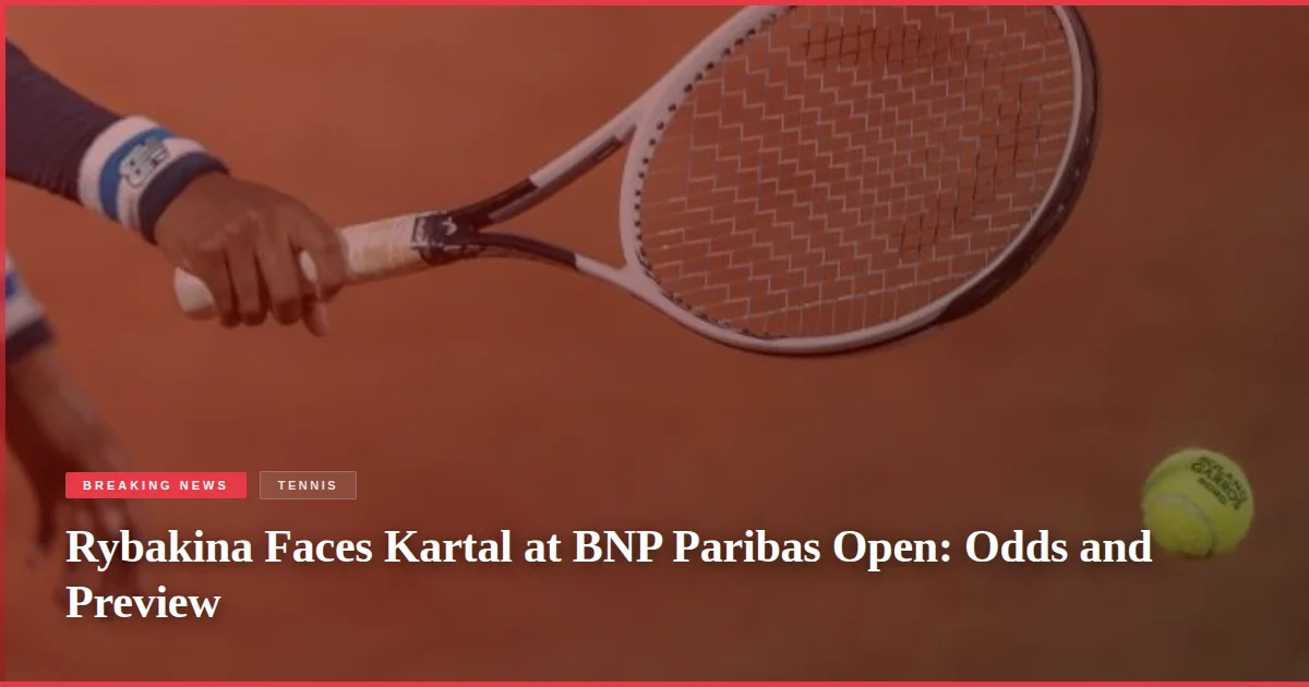 Rybakina Faces Kartal at BNP Paribas Open: Odds and Preview