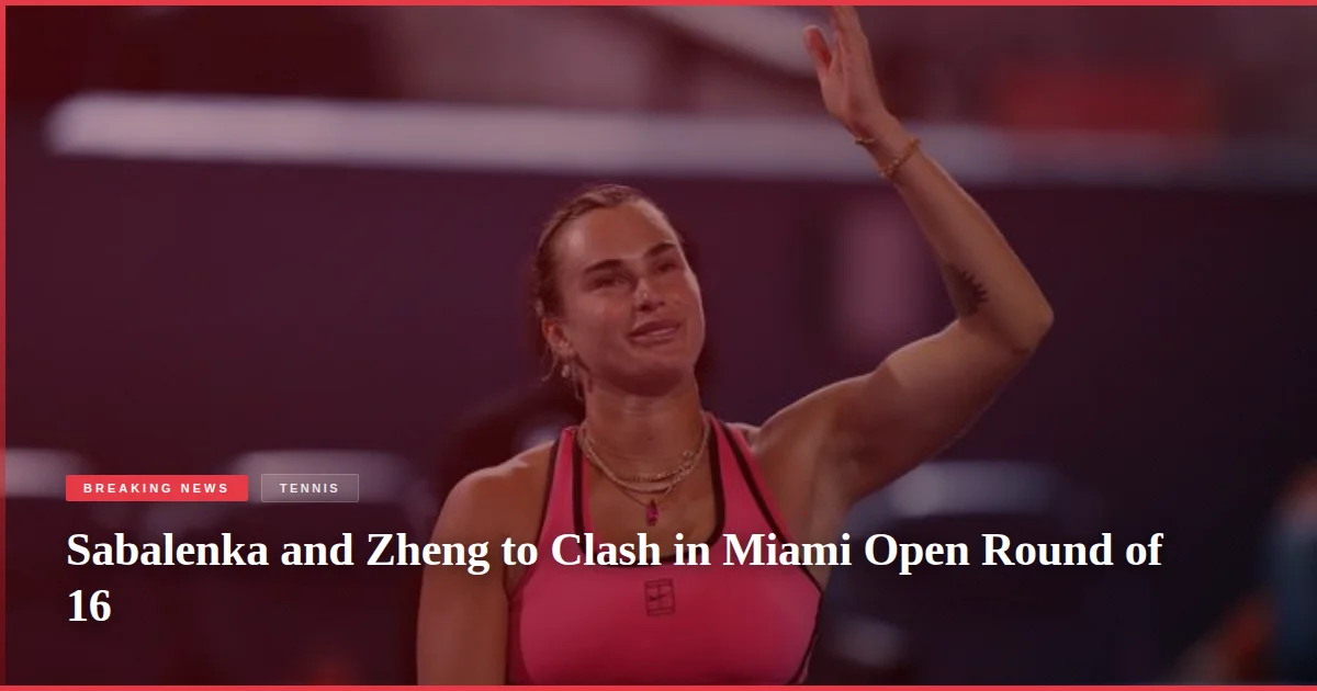 Sabalenka and Zheng to Clash in Miami Open Round of 16