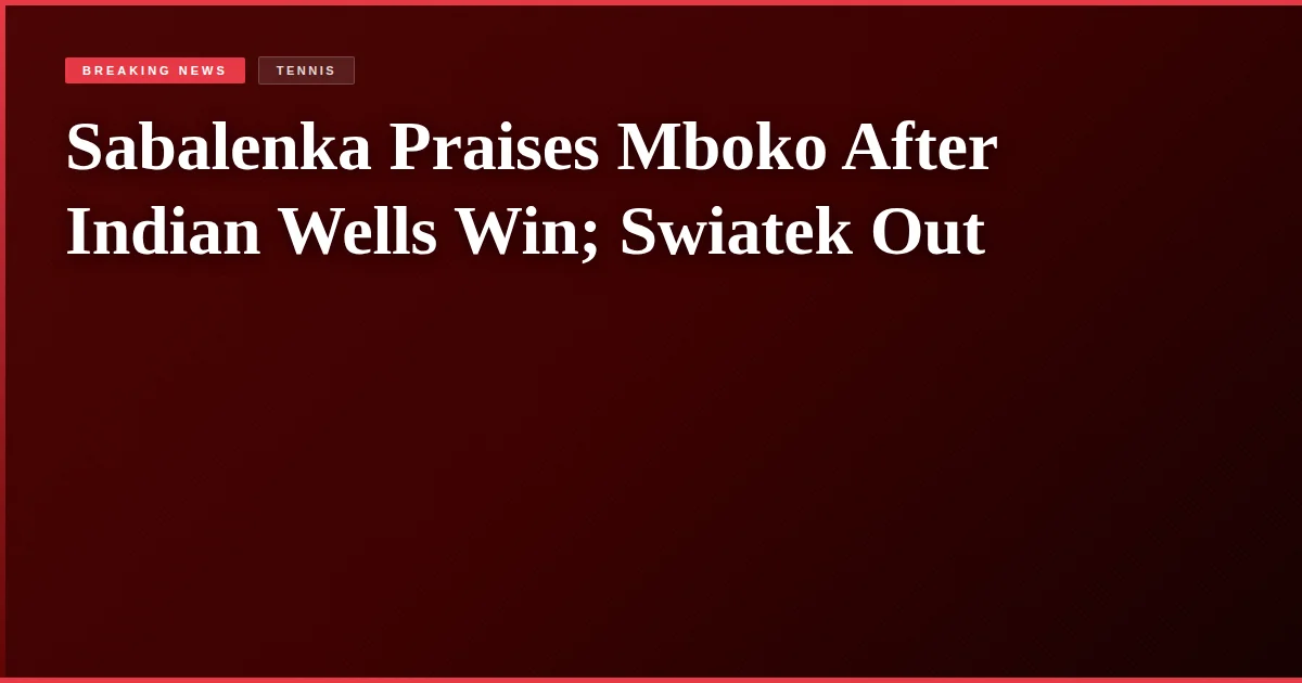 Sabalenka Praises Mboko After Indian Wells Win; Swiatek Out