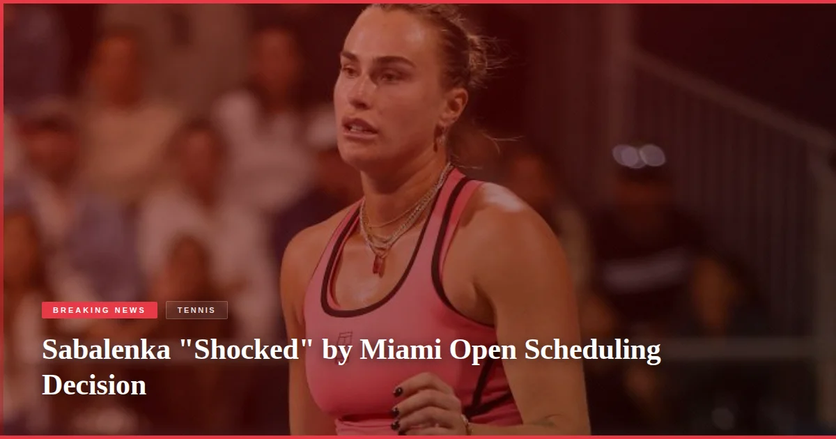 Sabalenka "Shocked" by Miami Open Scheduling Decision