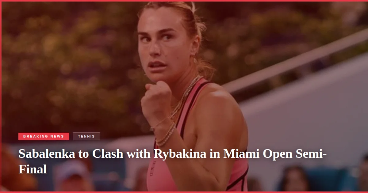 Sabalenka to Clash with Rybakina in Miami Open Semi-Final