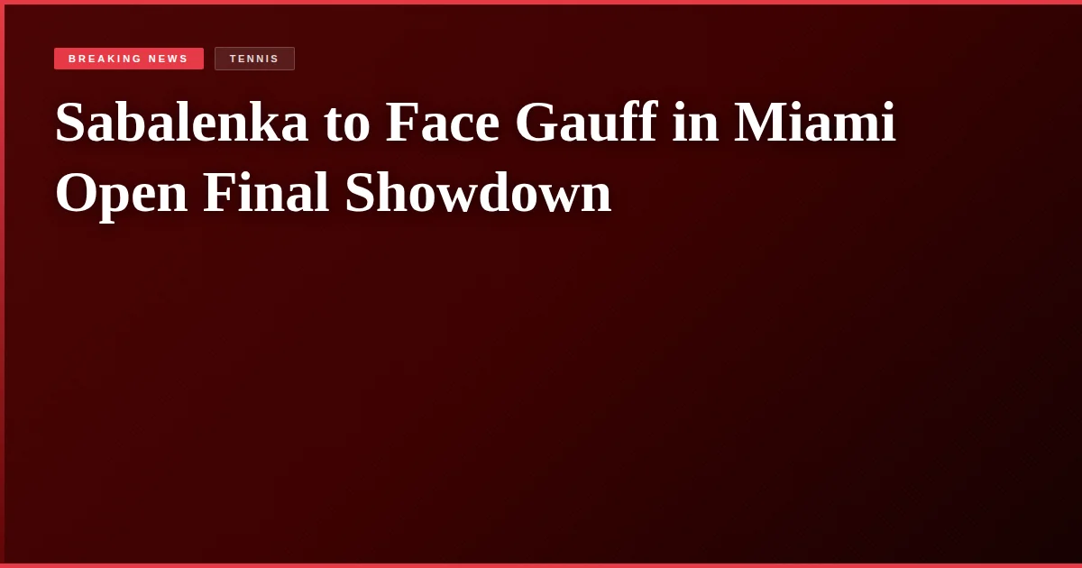 Sabalenka to Face Gauff in Miami Open Final Showdown