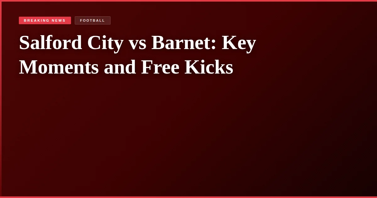 Salford City vs Barnet: Key Moments and Free Kicks