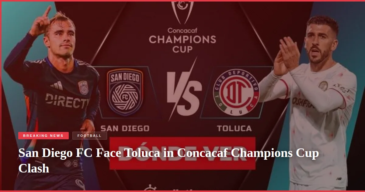 San Diego FC Face Toluca in Concacaf Champions Cup Clash
