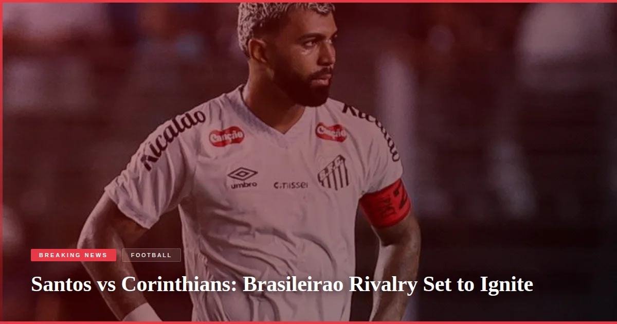 Santos vs Corinthians: Brasileirao Rivalry Set to Ignite