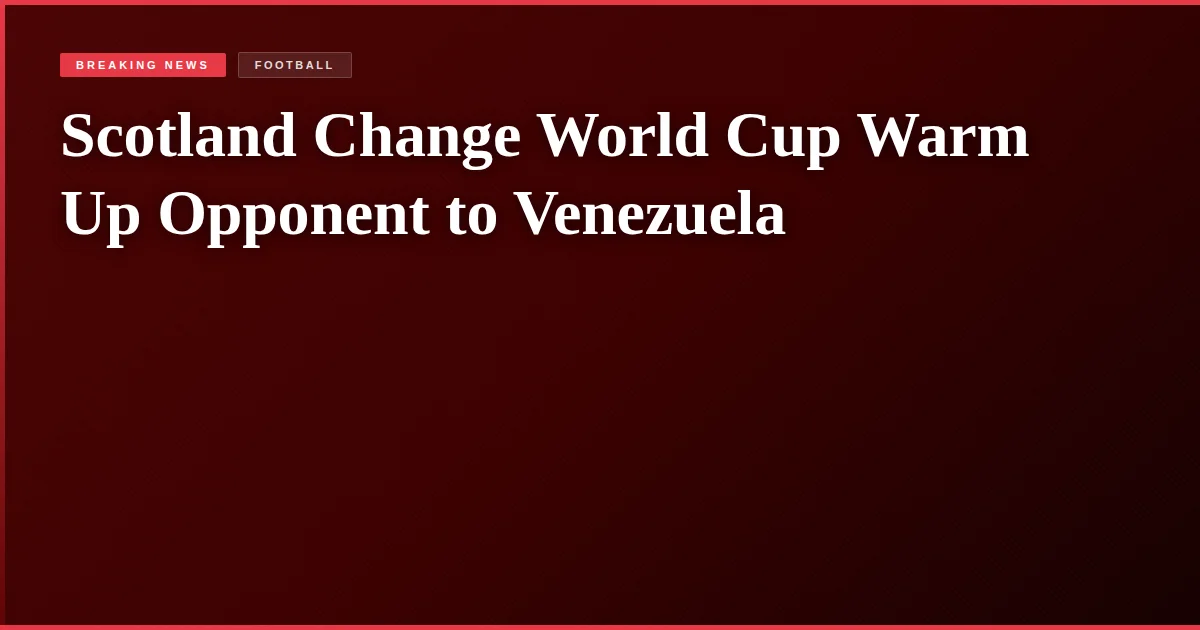 Scotland Change World Cup Warm Up Opponent to Venezuela