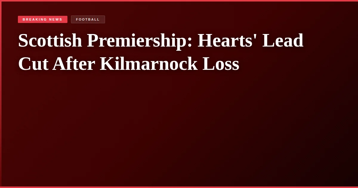 Scottish Premiership: Hearts' Lead Cut After Kilmarnock Loss
