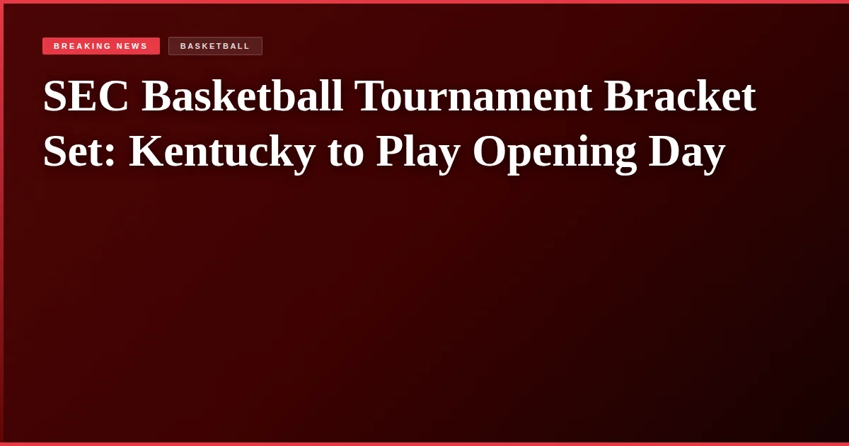 SEC Basketball Tournament Bracket Set: Kentucky to Play Opening Day