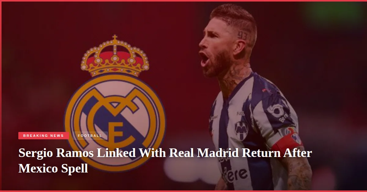 Sergio Ramos Linked With Real Madrid Return After Mexico Spell