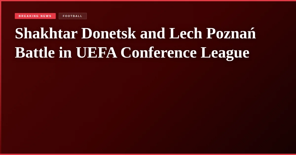 Shakhtar Donetsk and Lech Poznań Battle in UEFA Conference League