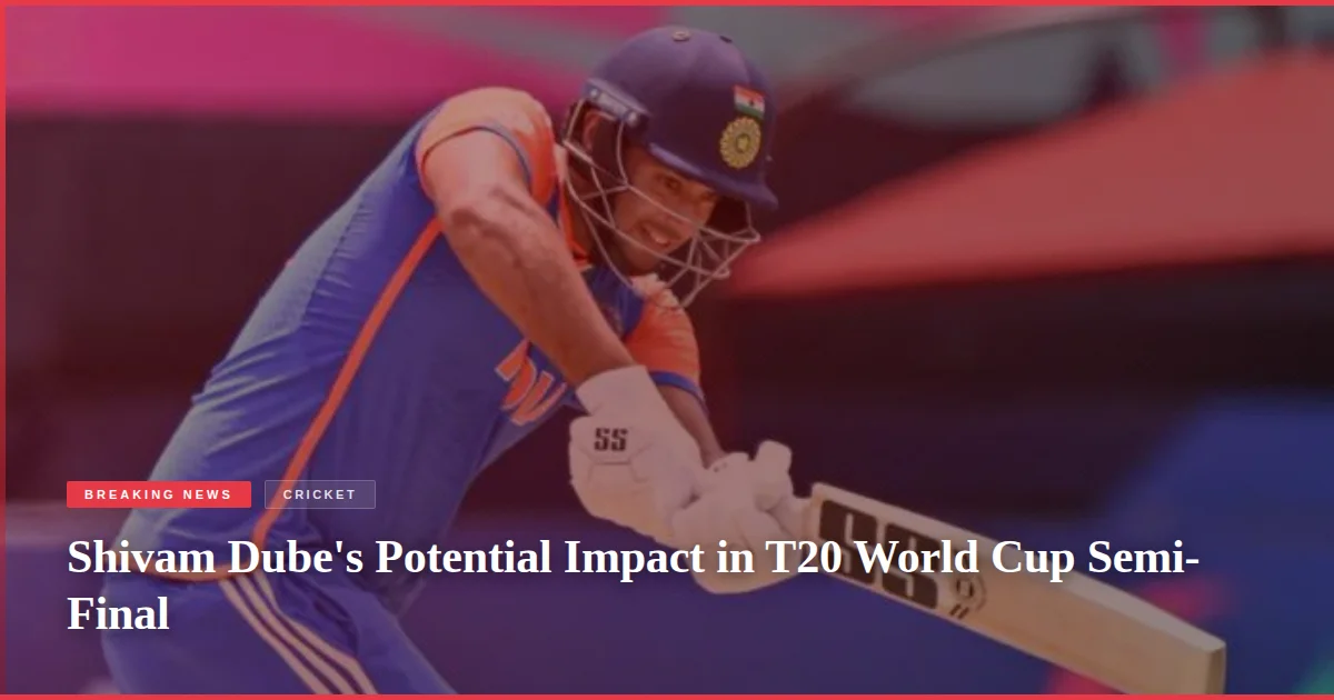 Shivam Dube's Potential Impact in T20 World Cup Semi-Final