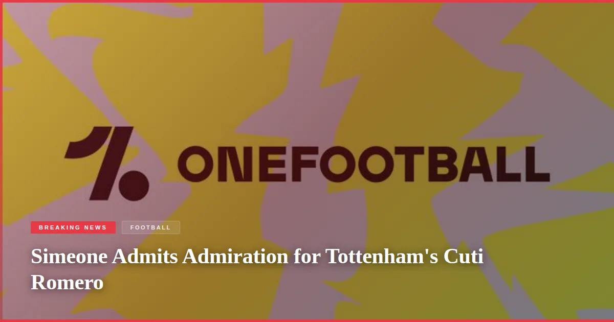Simeone Admits Admiration for Tottenham's Cuti Romero