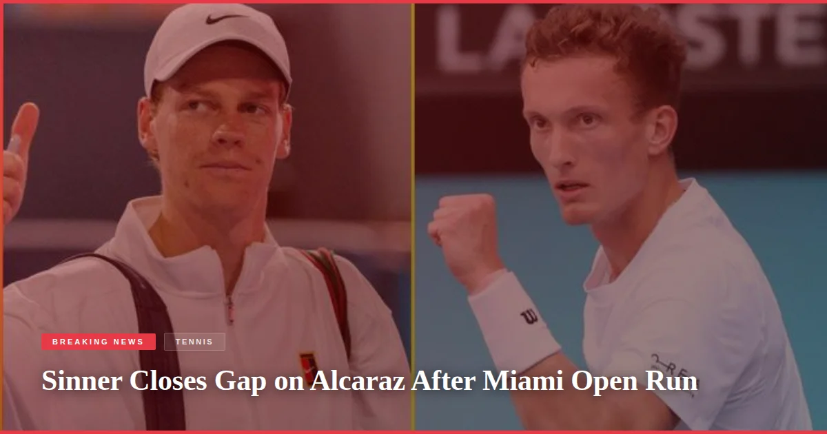 Sinner Closes Gap on Alcaraz After Miami Open Run