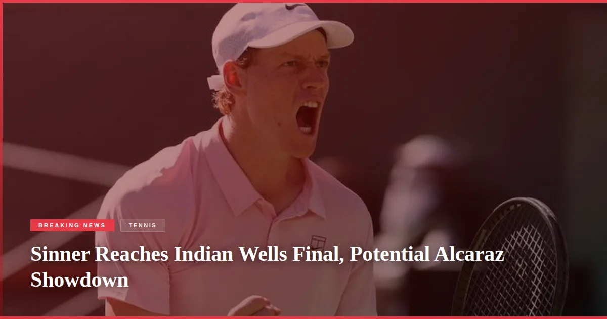 Sinner Reaches Indian Wells Final, Potential Alcaraz Showdown