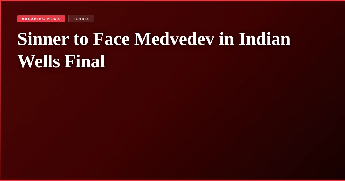 Sinner to Face Medvedev in Indian Wells Final