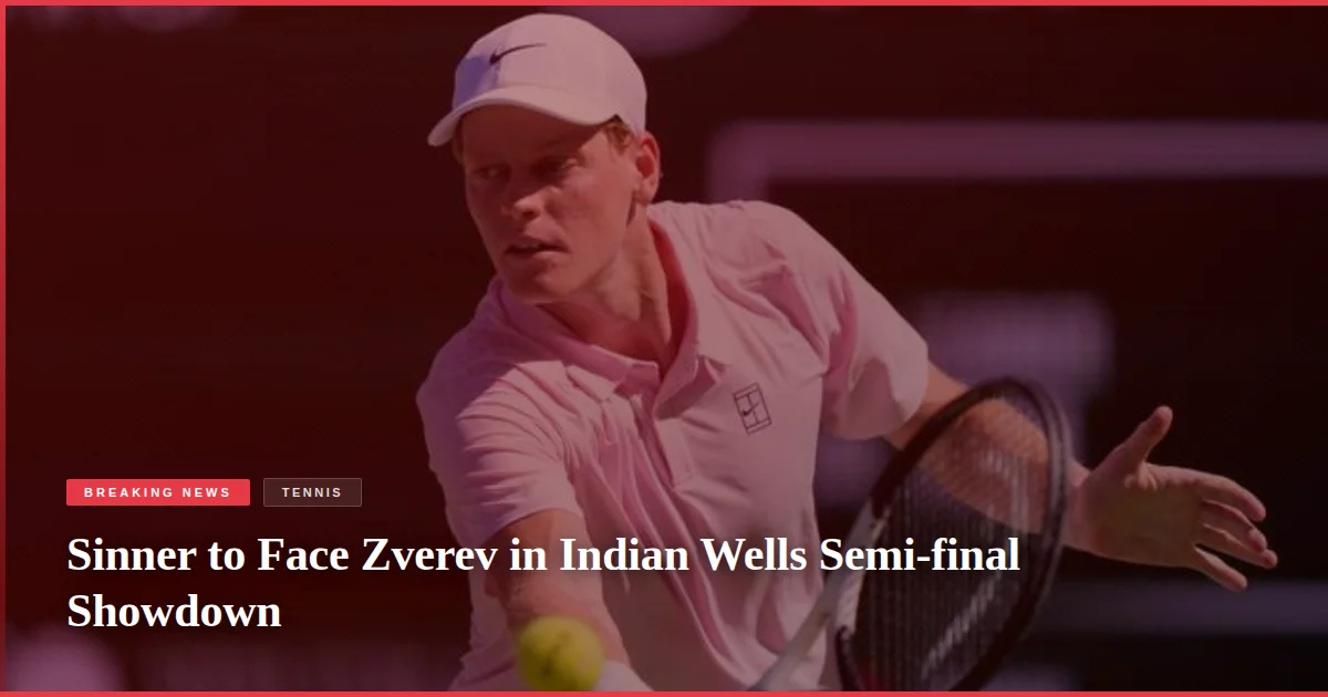 Sinner to Face Zverev in Indian Wells Semi-final Showdown