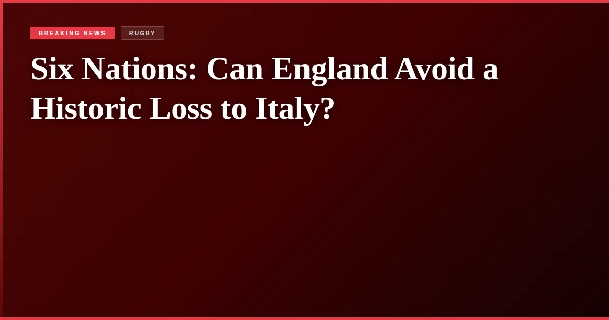 Six Nations: Can England Avoid a Historic Loss to Italy?