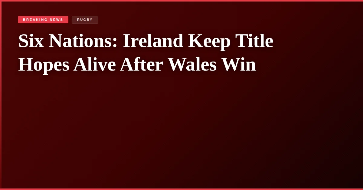 Six Nations: Ireland Keep Title Hopes Alive After Wales Win