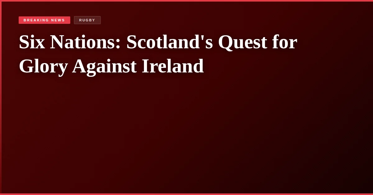 Six Nations: Scotland's Quest for Glory Against Ireland