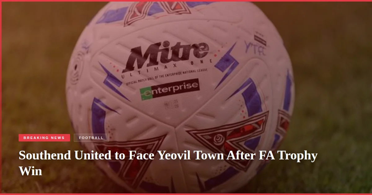 Southend United to Face Yeovil Town After FA Trophy Win