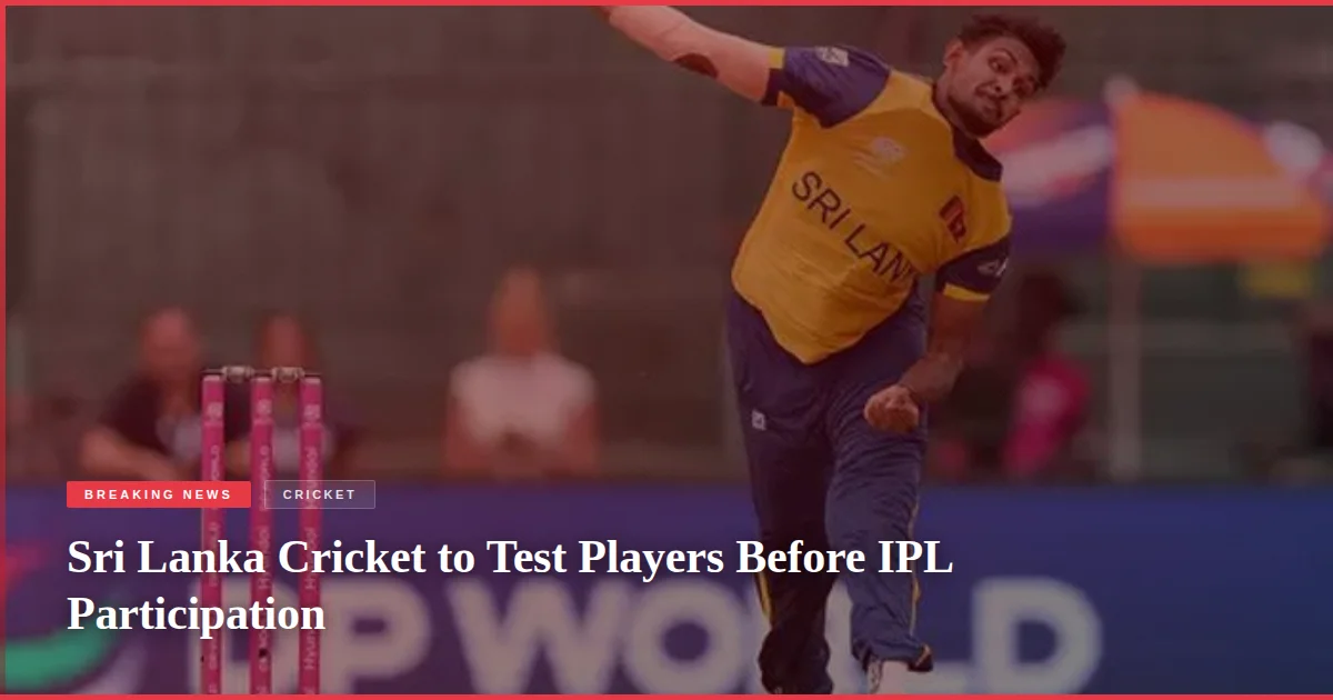 Sri Lanka Cricket to Test Players Before IPL Participation