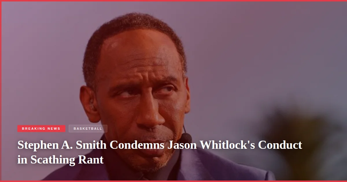 Stephen A. Smith Condemns Jason Whitlock's Conduct in Scathing Rant