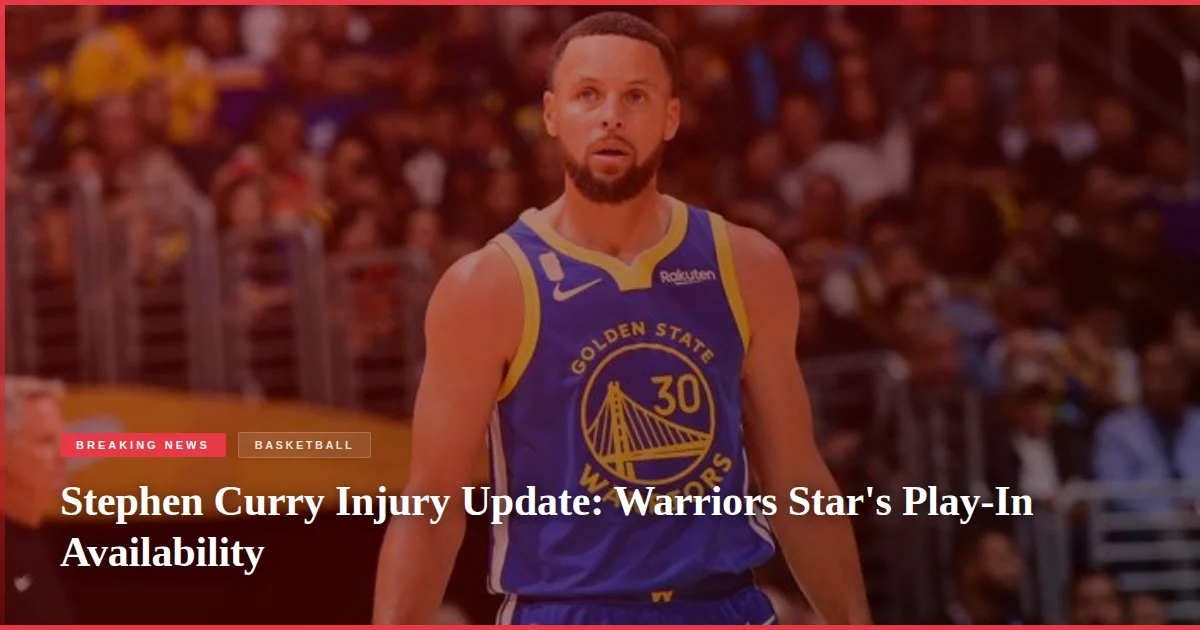 Stephen Curry Injury Update: Warriors Star's Play-In Availability
